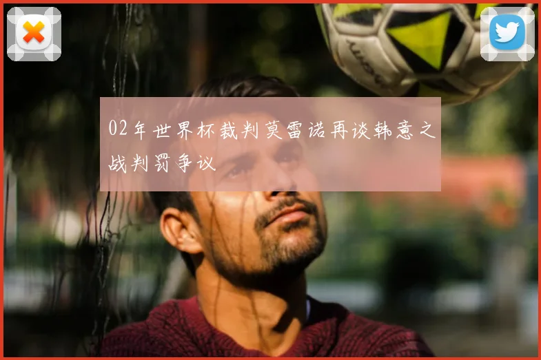 02年世界杯裁判莫雷诺再谈韩意之战判罚争议