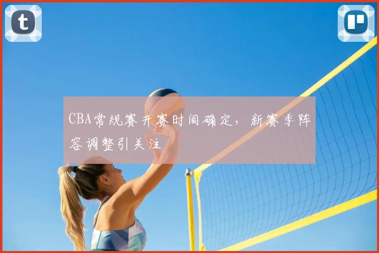 CBA常规赛开赛时间确定，新赛季阵容调整引关注