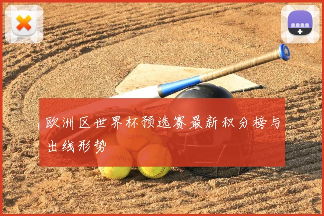 欧洲区世界杯预选赛最新积分榜与出线形势
