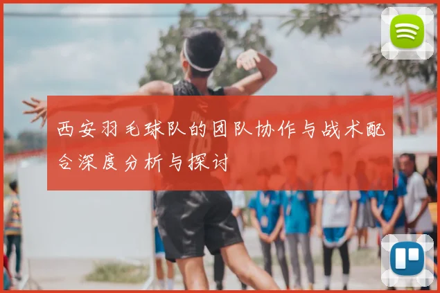 西安羽毛球队的团队协作与战术配合深度分析与探讨