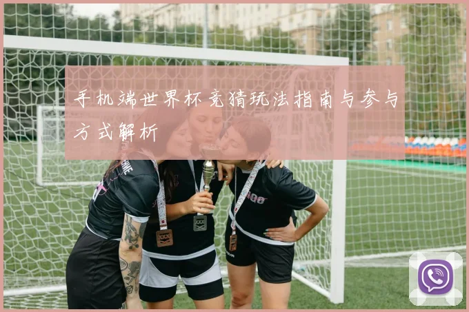 手机端世界杯竞猜玩法指南与参与方式解析