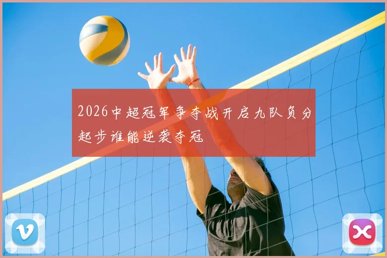 2026中超冠军争夺战开启九队负分起步谁能逆袭夺冠