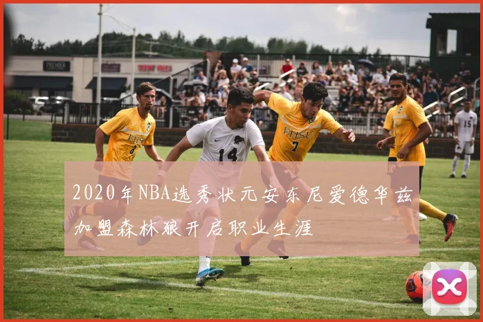 2020年NBA选秀状元安东尼爱德华兹加盟森林狼开启职业生涯