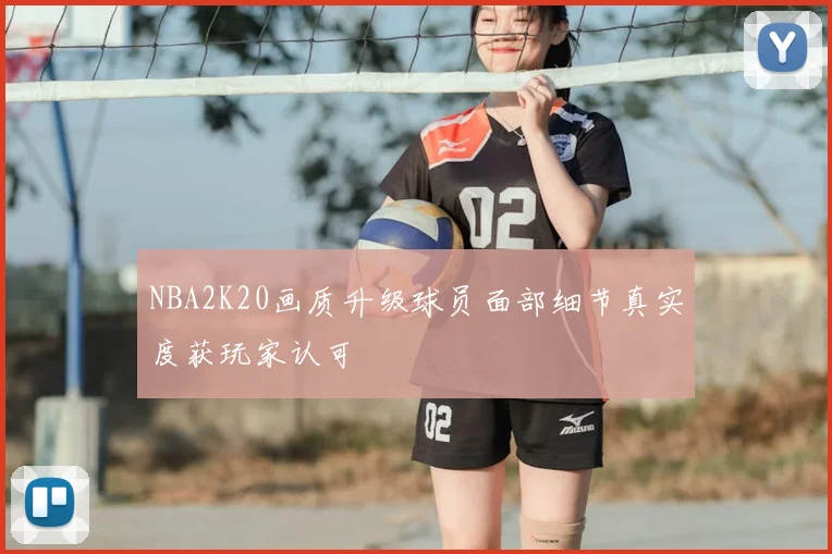 NBA2K20画质升级球员面部细节真实度获玩家认可