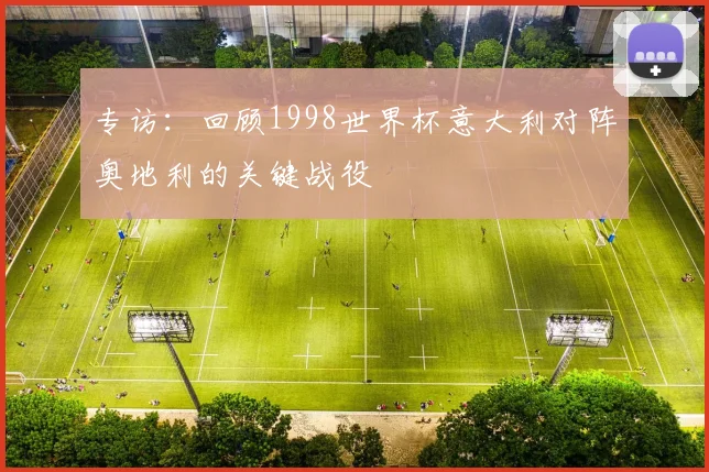 专访：回顾1998世界杯意大利对阵奥地利的关键战役