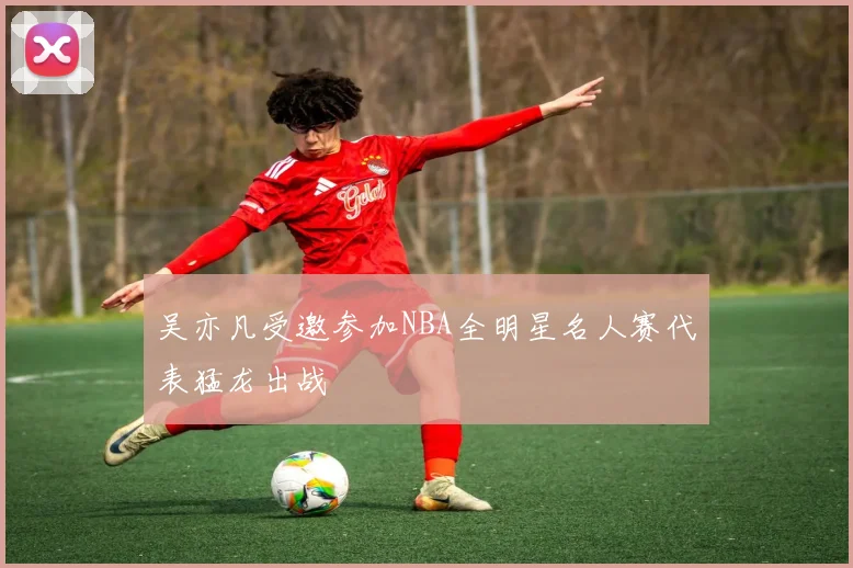 吴亦凡受邀参加NBA全明星名人赛代表猛龙出战