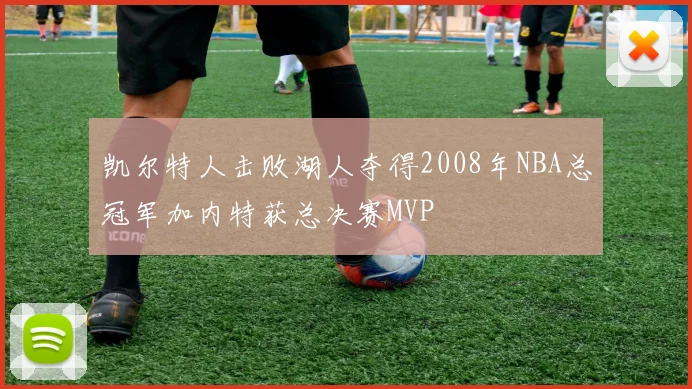 凯尔特人击败湖人夺得2008年NBA总冠军加内特获总决赛MVP