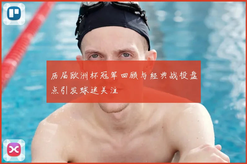 历届欧洲杯冠军回顾与经典战役盘点引发球迷关注