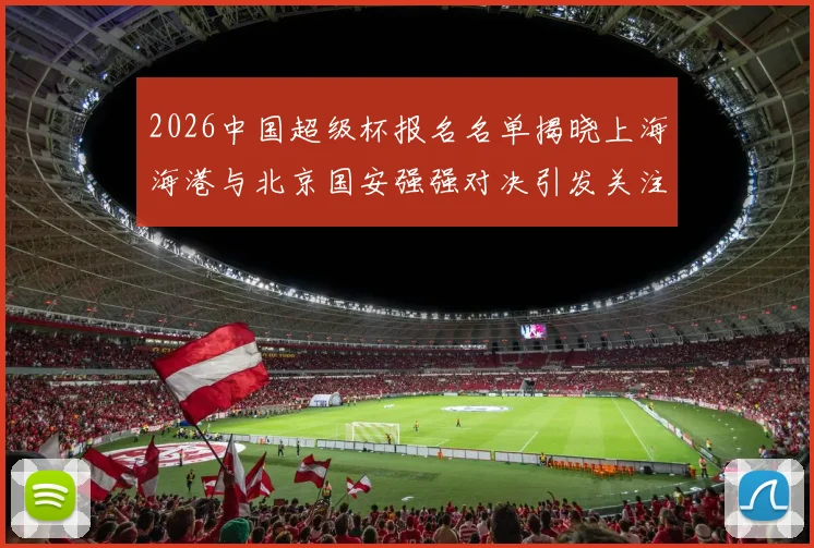 2026中国超级杯报名名单揭晓上海海港与北京国安强强对决引发关注