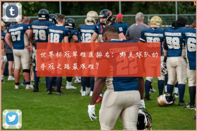 世界杯冠军难度排名：哪支球队的夺冠之路最艰难？