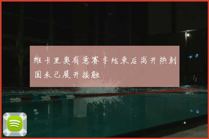 维卡里奥有意赛季结束后离开热刺国米已展开接触