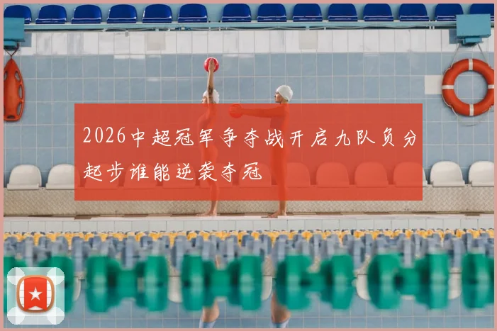2026中超冠军争夺战开启九队负分起步谁能逆袭夺冠
