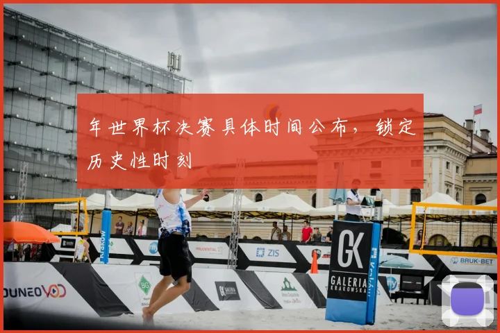 年世界杯决赛具体时间公布，锁定历史性时刻
