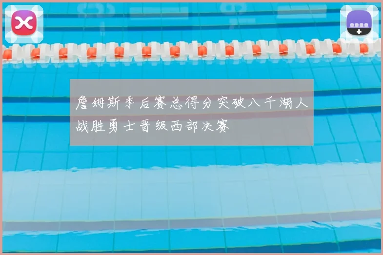 詹姆斯季后赛总得分突破八千湖人战胜勇士晋级西部决赛