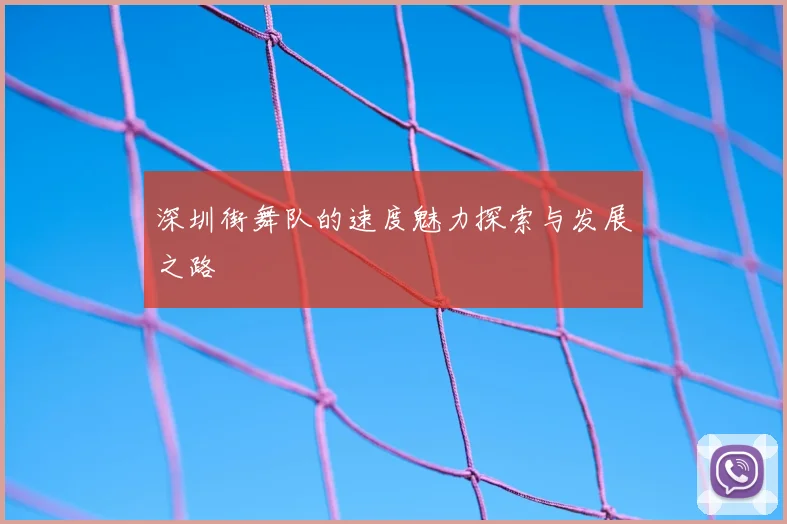 深圳街舞队的速度魅力探索与发展之路