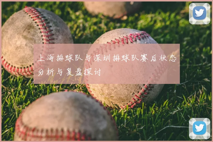 上海排球队与深圳排球队赛后状态分析与复盘探讨
