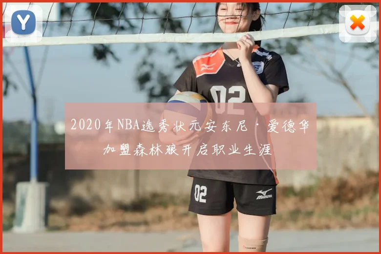 2020年NBA选秀状元安东尼·爱德华兹加盟森林狼开启职业生涯
