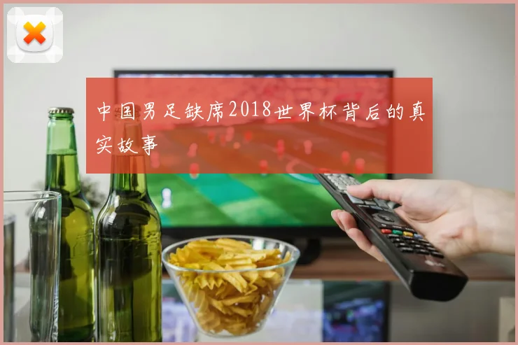 中国男足缺席2018世界杯背后的真实故事