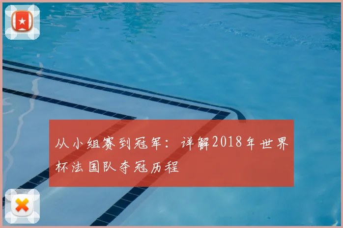 从小组赛到冠军：详解2018年世界杯法国队夺冠历程
