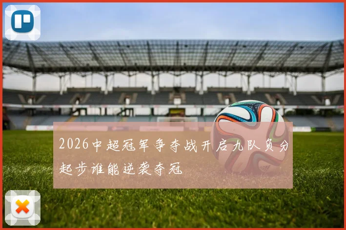 2026中超冠军争夺战开启九队负分起步谁能逆袭夺冠