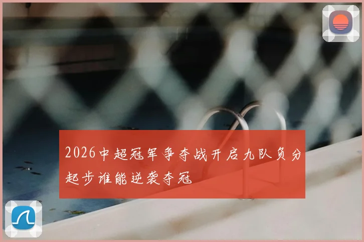 2026中超冠军争夺战开启九队负分起步谁能逆袭夺冠