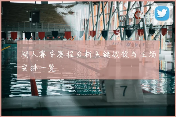 湖人赛季赛程分析关键战役与主场安排一览