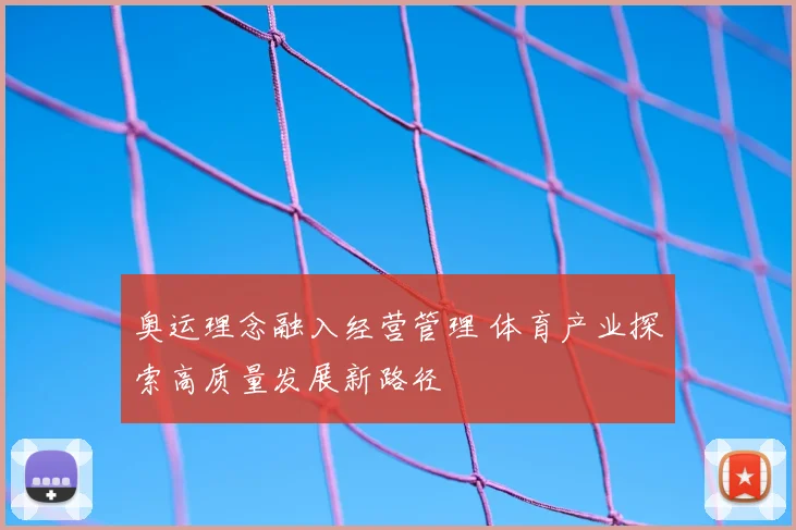 奥运理念融入经营管理 体育产业探索高质量发展新路径