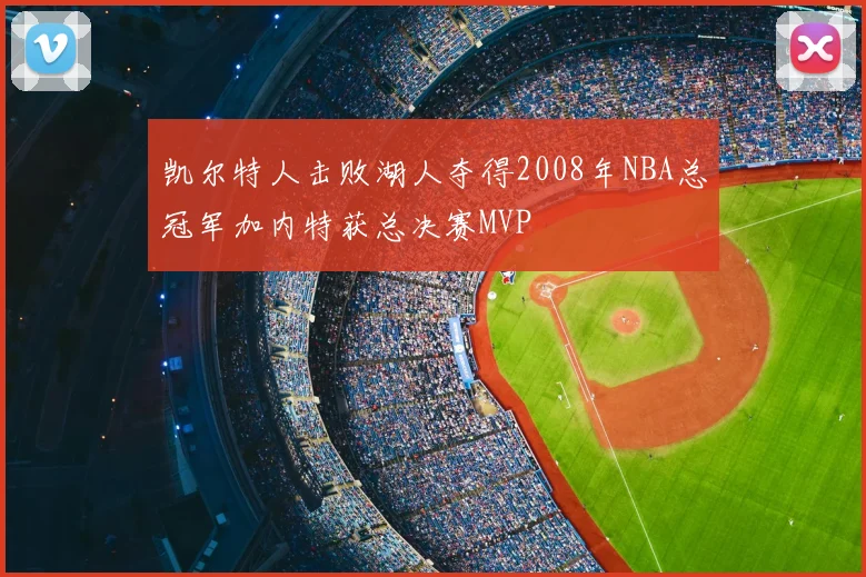 凯尔特人击败湖人夺得2008年NBA总冠军加内特获总决赛MVP