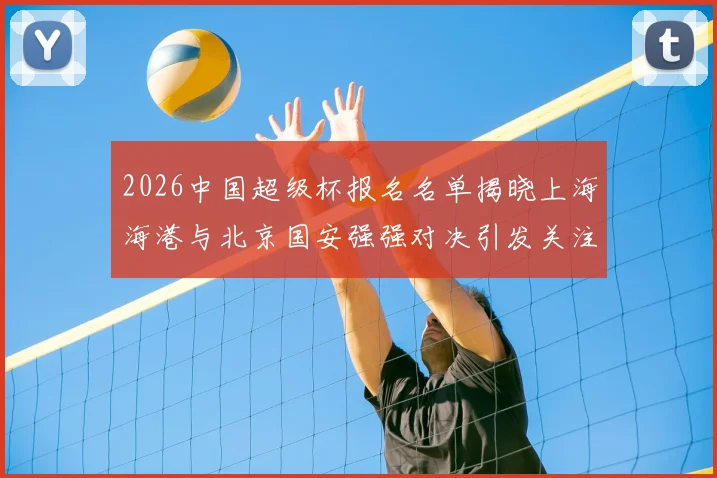 2026中国超级杯报名名单揭晓上海海港与北京国安强强对决引发关注
