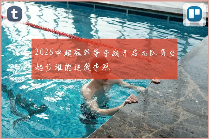 2026中超冠军争夺战开启九队负分起步谁能逆袭夺冠