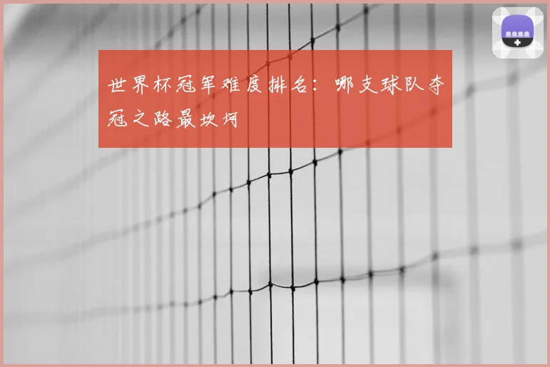 世界杯冠军难度排名：哪支球队夺冠之路最坎坷