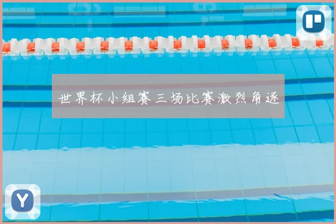 世界杯小组赛三场比赛激烈角逐