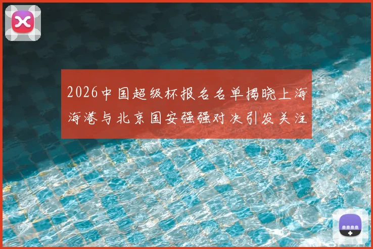2026中国超级杯报名名单揭晓上海海港与北京国安强强对决引发关注