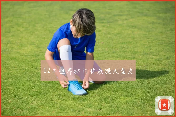 02年世界杯门将表现大盘点