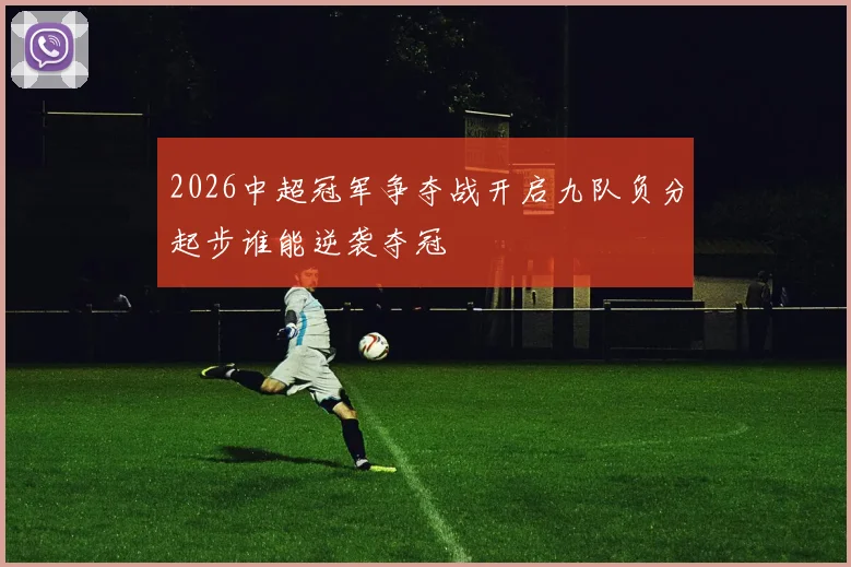 2026中超冠军争夺战开启九队负分起步谁能逆袭夺冠