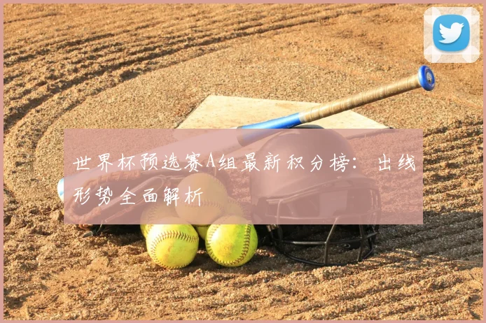 世界杯预选赛A组最新积分榜：出线形势全面解析