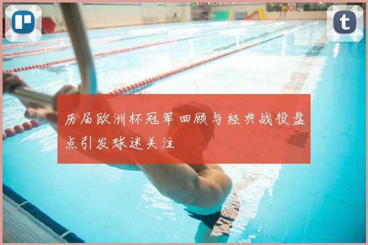 历届欧洲杯冠军回顾与经典战役盘点引发球迷关注