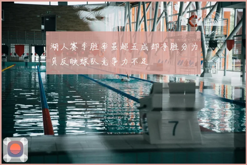 湖人赛季胜率虽超五成却净胜分为负反映球队竞争力不足