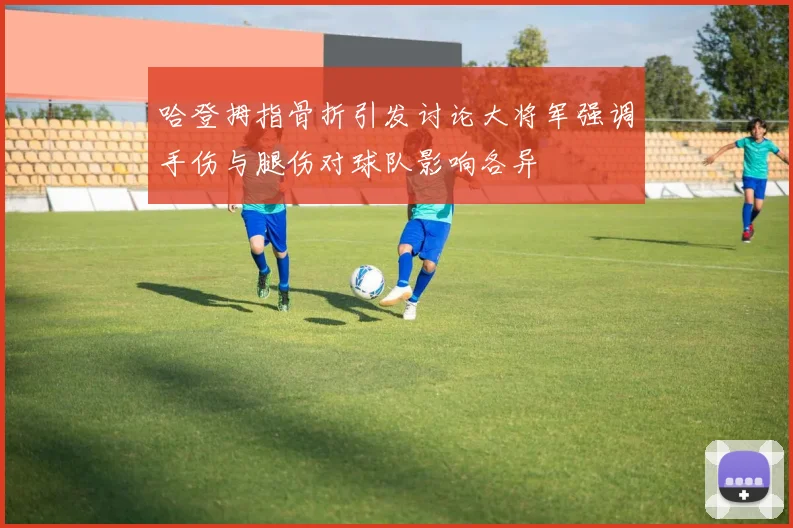 哈登拇指骨折引发讨论大将军强调手伤与腿伤对球队影响各异
