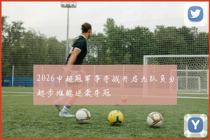 2026中超冠军争夺战开启九队负分起步谁能逆袭夺冠
