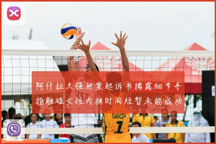 阿什拉夫强奸案起诉书揭露细节手指触碰女性内裤时间短暂未能成功挣脱