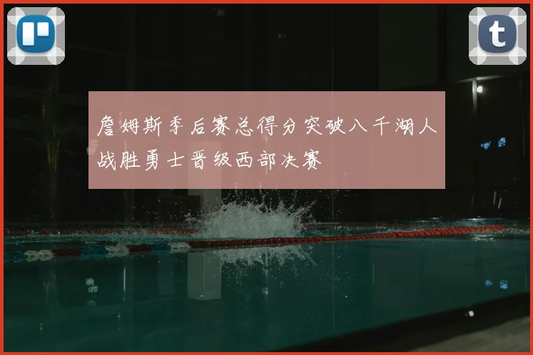 詹姆斯季后赛总得分突破八千湖人战胜勇士晋级西部决赛