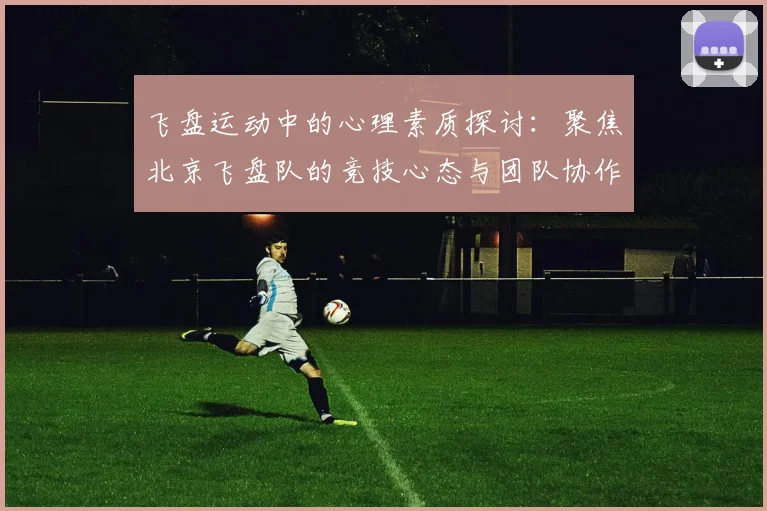 飞盘运动中的心理素质探讨：聚焦北京飞盘队的竞技心态与团队协作