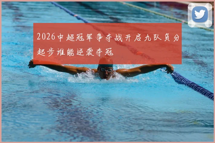 2026中超冠军争夺战开启九队负分起步谁能逆袭夺冠