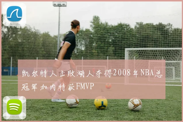 凯尔特人击败湖人夺得2008年NBA总冠军加内特获FMVP