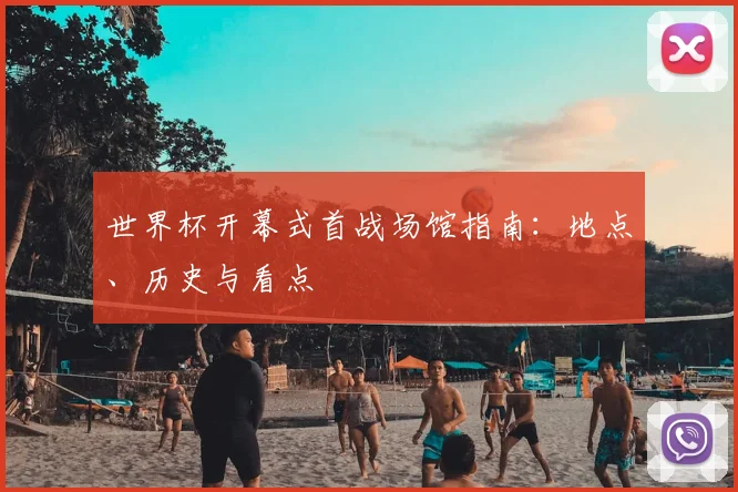 世界杯开幕式首战场馆指南：地点、历史与看点
