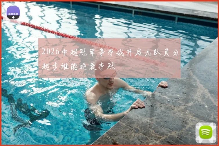 2026中超冠军争夺战开启九队负分起步谁能逆袭夺冠