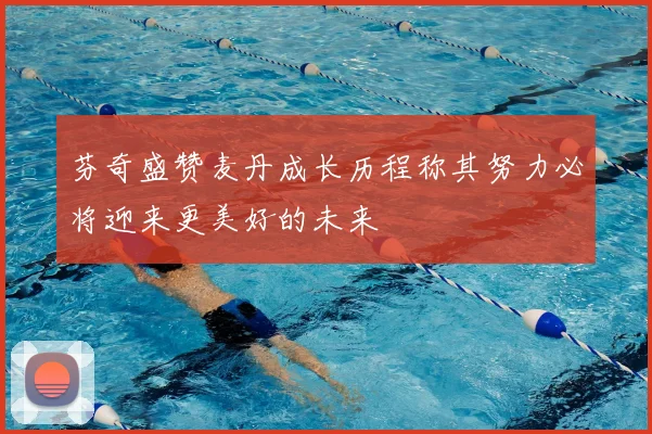 芬奇盛赞麦丹成长历程称其努力必将迎来更美好的未来