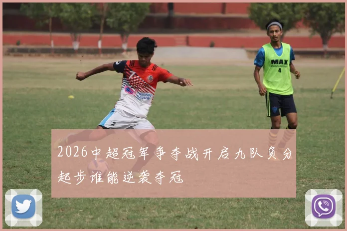 2026中超冠军争夺战开启九队负分起步谁能逆袭夺冠