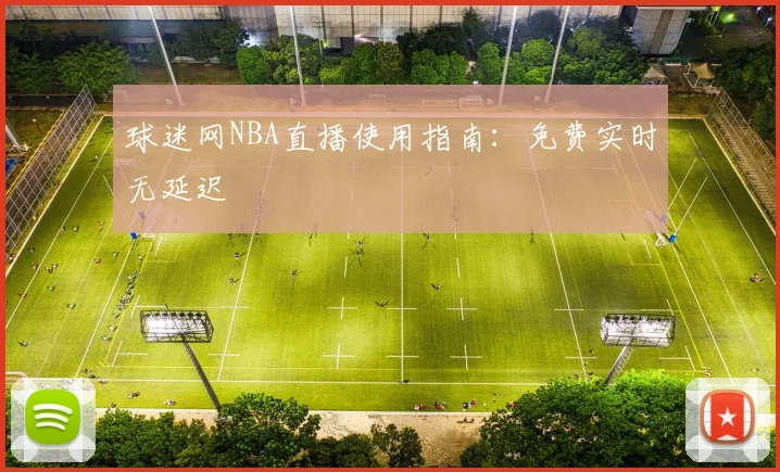 球迷网NBA直播使用指南：免费实时无延迟